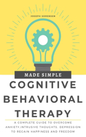 Cognitive Behavioral Therapy Made Simple: A Complete Guide to Overcome Anxiety, Intrusive Thoughts, depression to regain happiness and freedom