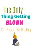 The Only Thing Getting Blown Notebook Journal: Happy Birthday Funny Present Christmas Gifts For Friends Family And Best Couple Gift