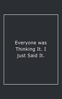 Everyone was Thinking It. I just Said It.: Lined Notebook / Journal Gift, 120 Pages, 6x9, Soft Cover, Matte Finish
