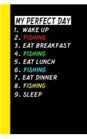 My Perfect Day Wake Up Fishing Eat Breakfast Fishing Eat Lunch Fishing Eat Dinner Fishing Sleep: My Perfect Day Is A Funny Cool Notebook Or Diary Gift