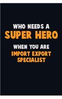 Who Need A SUPER HERO, When You Are Import/Export Specialist: 6X9 Career Pride 120 pages Writing Notebooks