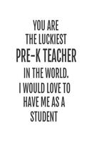 You Are The Luckiest Pre-K Teacher In The World. I Would Love To Have me As A Student: Preschool Teacher Back To School Gag Gift Notebook