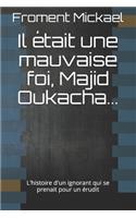 Il était une mauvaise foi, Majid Oukacha...
