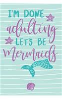 I'm Done Adulting Let's Be Mermaids