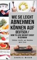 Wie Sie leicht abnehmen können Auf Deutsch/ How to lose weight easily In German: Einfache Schritte zum Abnehmen durch Essen