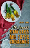 The Complete Plant Based Air Fryer Cookbook