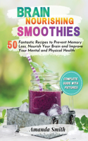 Brain Nourishing Smoothies: 50 Fantastic Recipes to Prevent Memory Loss, Nourish Your Brain and Improve Your Mental and Physical Health (2nd edition)