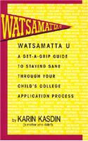 Watsamatta U: The Get-A-Grip Guide to Staying Sane Through Your Child's College Application Process: The Get-A-Grip Guide to Staying Sane Through Your Child's College Application Process