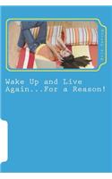 Wake Up and Live Again...For a Reason!