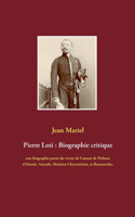 Pierre Loti: Biographie critique: une biographie parue du vivant de l'auteur de Pêcheur d'Islande, Aziyadé, Madame Chrysantème, et Ramuntcho, suivie des témoigna
