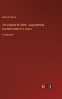 The Exploits of Elaine; Craig Kennedy, Scientific Detective Series: in large print