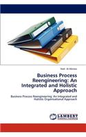 Business Process Reengineering: An Integrated and Holistic Approach