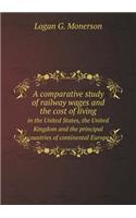A Comparative Study of Railway Wages and the Cost of Living in the United States, the United Kingdom and the Principal Countries of Continental Euro: (English)