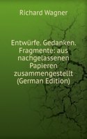 Entwurfe; Gedanken; Fragmente: Aus nachgelassenen Papieren Zusammengestellt (German Edition)