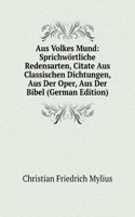 Aus Volkes Mund: Sprichwortliche Redensarten, Citate Aus Classischen Dichtungen, Aus Der Oper, Aus Der Bibel (German Edition)