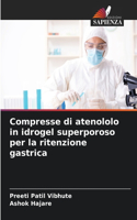 Compresse di atenololo in idrogel superporoso per la ritenzione gastrica