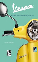 Vespa: Die Geschichte einer Legende von ihren Anfangen bis heute