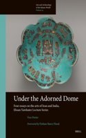 Under the Adorned Dome, Four Essays on the Arts of Iran and India: Ehsan Yarshater Lecture Series(19 Arts and Archaeology of the Islamic World)