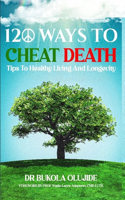 120 Ways to Cheat Death: Tips to Healthy Living and Longevity