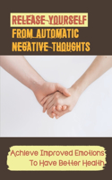 Release Yourself From Automatic Negative Thoughts: Achieve Improved Emotions To Have Better Health: Hospice Caregivers Guide