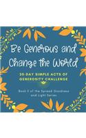 Be Generous and Change the World: 30 Day Simple Acts of Generosity Challenge: Book II of the Spread Goodness and Light Series(2 Spread Goodness and Light)