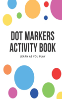 Dot Markers Activity Book: Learn as you play / Gift For Kids / Shapes-Numbers-Letters Kids Activity Book / Coloring Book for toddlers