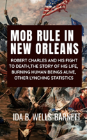 Mob Rule in New Orleans: ROBERT CHARLES AND HIS FIGHT TO DEATH, THE STORY OF HIS LIFE, BURNING HUMAN BEINGS ALIVE, OTHER LYNCHING STATISTICS - IDA B. WELLS-BARNETT: Classic 