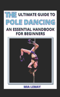 The Ultimate Guide To Pole Dancing: An Essential Handbook For Beginners