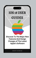 IOS 18 User Guides: Discover The Major New Features And Design Changes of The Latest Apple's Software