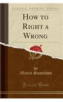 How to Right a Wrong (Classic Reprint)