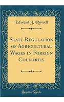 State Regulation of Agricultural Wages in Foreign Countries (Classic Reprint)