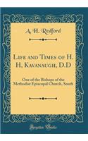 Life and Times of H. H, Kavanaugh, D.D: One of the Bishops of the Methodist Episcopal Church, South (Classic Reprint)