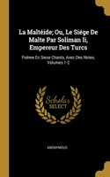 La Maltéide; Ou, Le Siége De Malte Par Soliman Ii, Empereur Des Turcs: Poëme En Sieze Chants, Avec Des Notes, Volumes 1-2