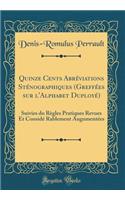 Quinze Cents Abrï¿½viations Stï¿½nographiques (Greffï¿½es Sur l'Alphabet Duployï¿½): Suivies Du Rï¿½gles Pratiques Revues Et Considï¿½ Rablement Augumentï¿½es (Classic Reprint)