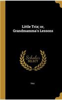 Little Trix; or, Grandmamma's Lessons