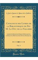 Catalogue Des Livres de la Bibliotheque de Feu M. Le Duc de la Valliere, Vol. 1: Contenant Les Manuscrits, Les Premieres ï¿½ditions, Les Livres Imprimï¿½s Sur Vï¿½lin Et Sur Grand Papier, Les Livres Rares, Et Prï¿½cieux Par Leur Belle Conservation,