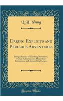 Daring Exploits and Perilous Adventures: Being a Record of Thrilling Narratives, Heroic Achievements, Hazardous Enterprises, and Astonishing Escapes (Classic Reprint)