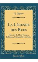 La Légende des Rues: Histoire de Mon Temps; Politique, Critique Et Littéraire (Classic Reprint)