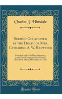 Sermon Occasioned by the Death of Mrs. Catharine A. W. Brewster: Preached on Lord's Day Afternoon, in the First Congregational Church, Blandford, Mass;, December 28, 1851 (Classic Reprint)