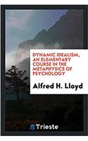 Dynamic Idealism, an Elementary Course in the Metaphysics of Psychology