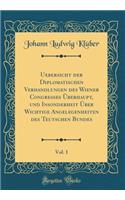 Uebersicht der Diplomatischen Verhandlungen des Wiener Congresses Überhaupt, und Insonderheit Über Wichtige Angelegenheiten des Teutschen Bundes, Vol. 1 (Classic Reprint)