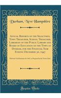 Annual Reports of the Selectmen, Town Treasurer, School Treasurer, Librarian of the Public Library and Board of Education of the Town of Durham, for the Financial Year Ending December 30, 1947: With the Vital Statistics for 1947, as Prepared by the