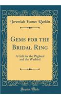 Gems for the Bridal Ring: A Gift for the Plighted and the Wedded (Classic Reprint)
