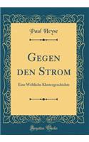 Gegen Den Strom: Eine Weltliche Klostergeschichte (Classic Reprint): Eine Weltliche Klostergeschichte (Classic Reprint)