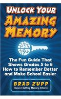 Unlock Your Amazing Memory: The Fun Guide That Shows Grades 5 to 8 How to Remember Better and Make School Easier