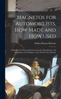 Magnetos for Automobilists, How Made and How Used: A Handbook of Practical Instruction in the Manufacture and Adaptation of the Magneto to the Needs of the Motorist