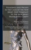 Pleadings and Proofs in the Cases of the New Jersey Zinc Company Vs. the New Jersey Franklinite Comp'y; and the Boston Franklinite Company Vs. the New Jersey Zinc Comp'y, and the New Jersey Franklinite Comp'y