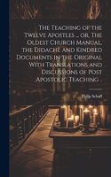 Teaching of the Twelve Apostles ... or, The Oldest Church Manual, the Didachè and Kindred Documents in the Original With Translations and Discussions of Post Apostolic Teaching ..