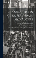 Our Artist in Cuba, Peru, Spain and Algiers