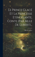 Prince Glacé Et La Princesse Etincelante, Conte (par Mlle De Lubert)...